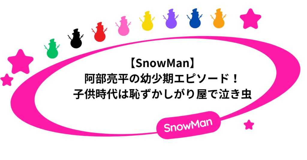 【SnowMan】阿部亮平の幼少期エピソード！子供時代は恥ずかしがり屋で泣き虫！