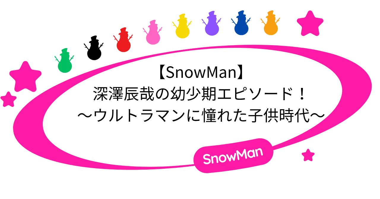 【SnowMan】深澤辰哉の幼少期エピソード!ウルトラマンに憧れた子供時代!