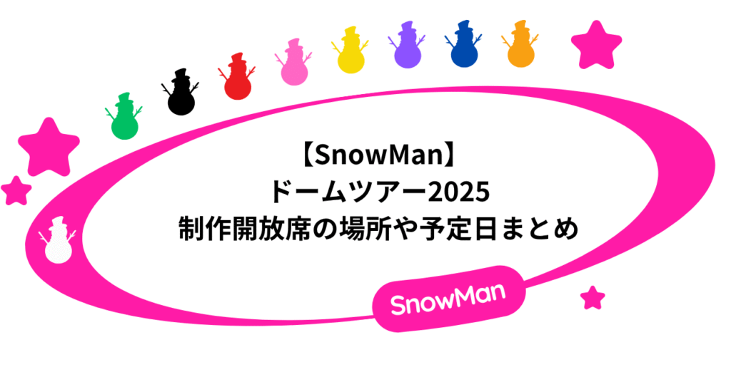 【SnowMan】ドームツアー2025の制作開放席の場所や予定日まとめ！
