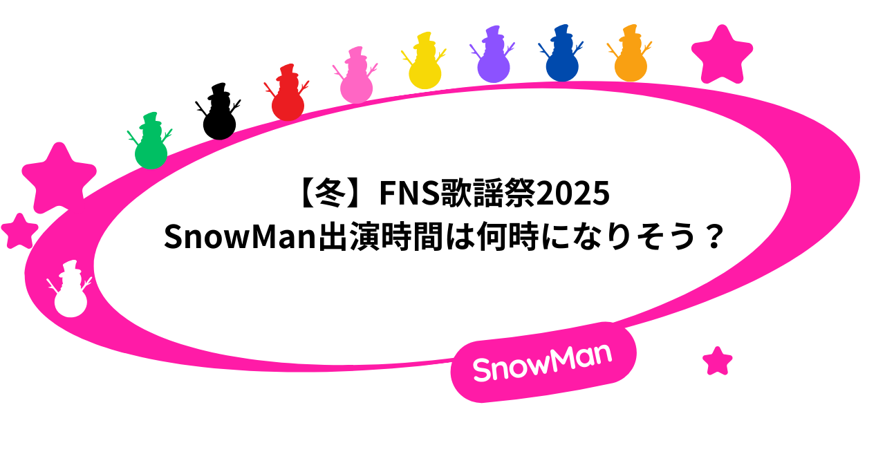 【冬】FNS歌謡祭2025|SnowMan出演時間は何時になりそう?