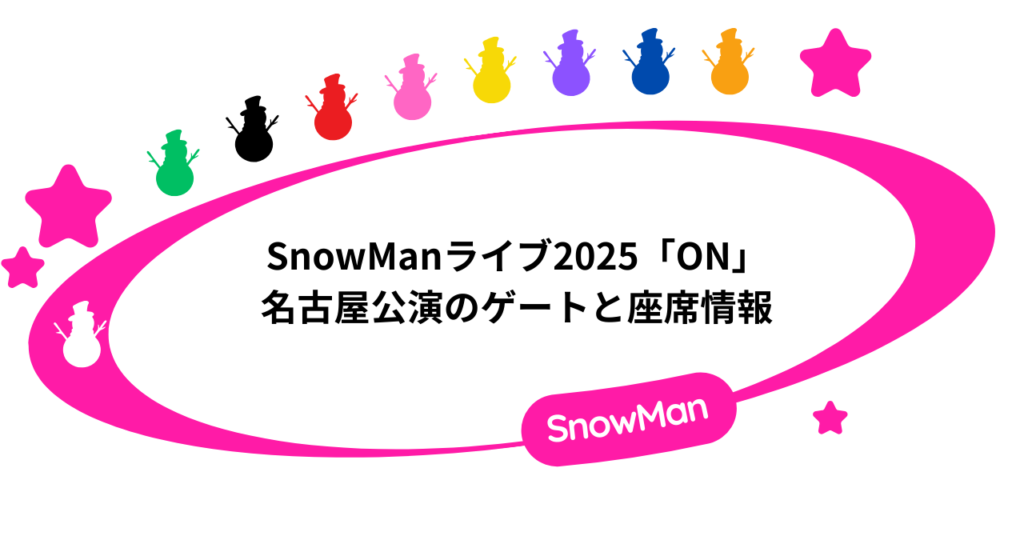 SnowManライブ2025「ON」名古屋公演のゲートと座席情報