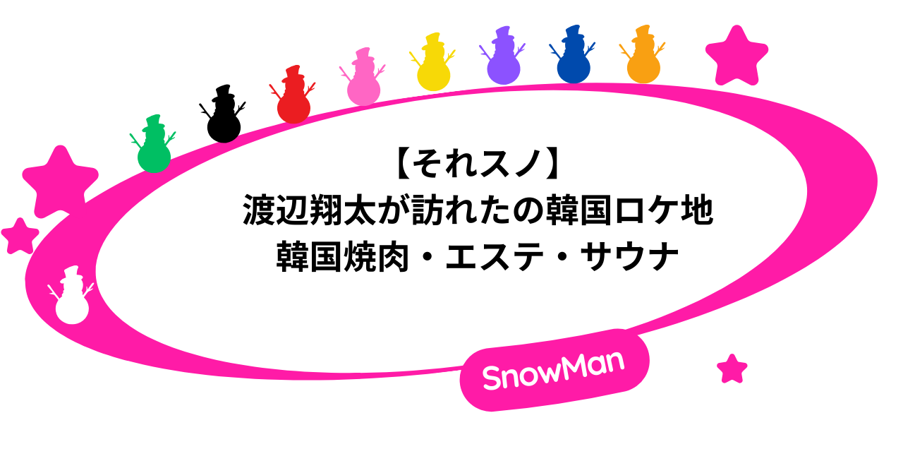 【それスノ】渡辺翔太が訪れたの韓国ロケ地|韓国焼肉・エステ・サウナ