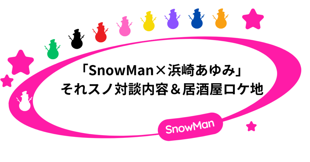「SnowMan×浜崎あゆみ」それスノ対談内容&居酒屋のロケ地!